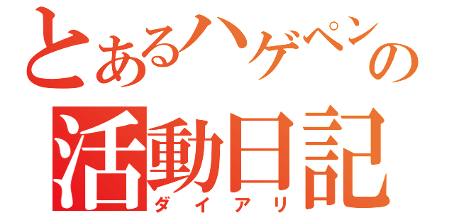 とあるハゲペンの活動日記（ダイアリ）