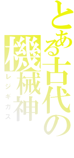 とある古代の機械神（レジギガス）