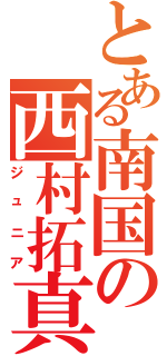 とある南国の西村拓真（ジュニア）