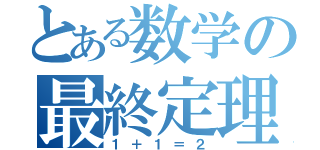 とある数学の最終定理（１＋１＝２）