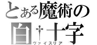 とある魔術の白†十字（ヴァイスリア）