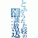 とあるうたた寝の雑談放送（＋サカキ）