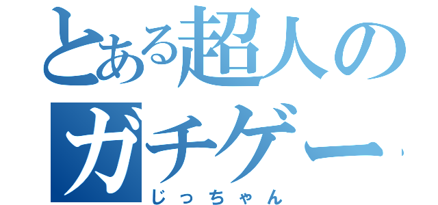 とある超人のガチゲーマー（じっちゃん）