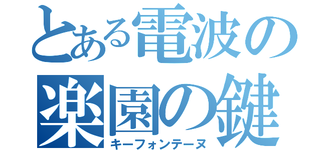 とある電波の楽園の鍵（キーフォンテーヌ）