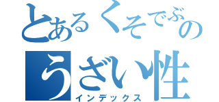 とあるくそでぶのうざい性格（インデックス）