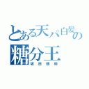 とある天パ白髪の糖分王（坂田銀時）