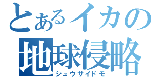 とあるイカの地球侵略（シュウサイドモ）