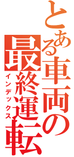 とある車両の最終運転（インデックス）