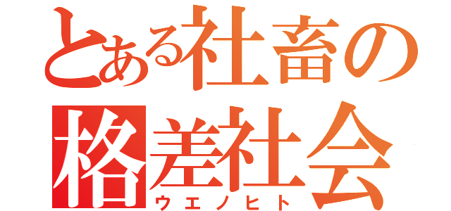 とある社畜の格差社会（ウエノヒト）