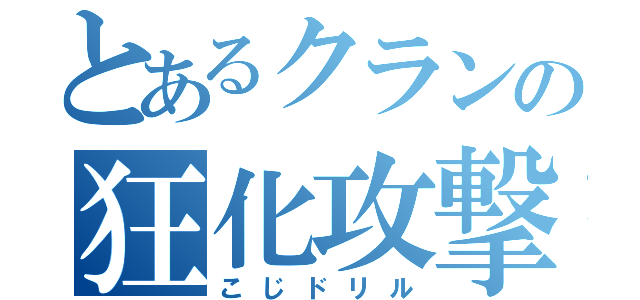 とあるクランの狂化攻撃（こじドリル）