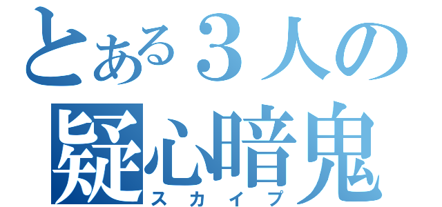 とある３人の疑心暗鬼（スカイプ）