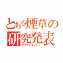 とある煙草の研究発表（アナウンスメント）