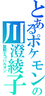 とあるポケモンの川澄綾子（聖剣士コバルオン）