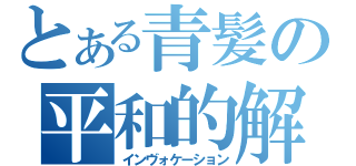 とある青髪の平和的解決（インヴォケーション）