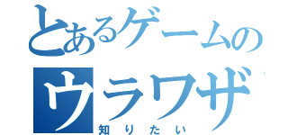 とあるゲームのウラワザ（知りたい）