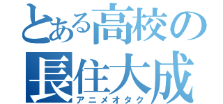 とある高校の長住大成（アニメオタク）