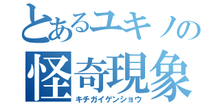 とあるユキノの怪奇現象（キチガイゲンショウ）