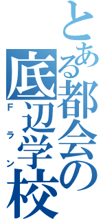 とある都会の底辺学校（Ｆラン）