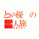 とある優の一人旅（青春お別れ）