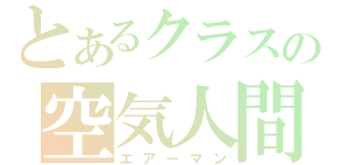 とあるクラスの空気人間（エアーマン）