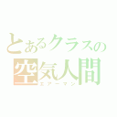 とあるクラスの空気人間（エアーマン）