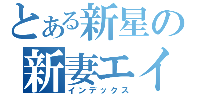 とある新星の新妻エイジ（インデックス）