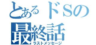 とあるドＳの最終話（ラストメッセージ）