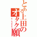 とある上田のオタク願望（いや、もうオタクか♪）