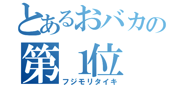 とあるおバカの第１位（フジモリタイキ）