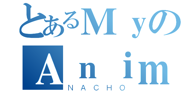 とあるＭｙのＡｎｉｍｅＬｉｓｔ（ＮＡＣＨＯ）