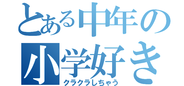 とある中年の小学好き（クラクラしちゃう）