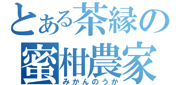 とある茶縁の蜜柑農家（みかんのうか）