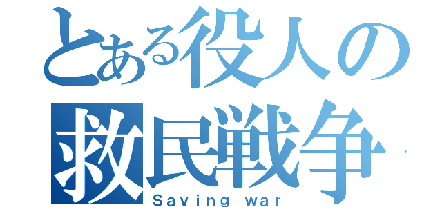 とある役人の救民戦争（Ｓａｖｉｎｇ ｗａｒ）