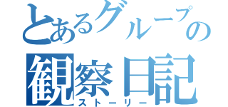 とあるグループの観察日記（ストーリー）