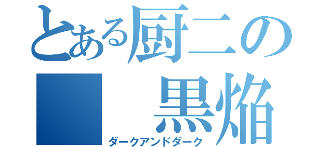 とある厨二の  黒焔（ダークアンドダーク）