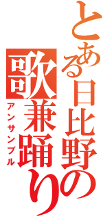 とある日比野の歌兼踊り（アンサンブル）