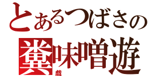 とあるつばさの糞味噌遊（戯）