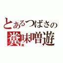 とあるつばさの糞味噌遊（戯）