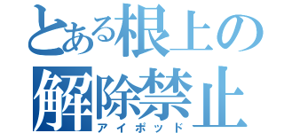 とある根上の解除禁止（アイポッド）