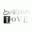 とある約束のＬＯＶＥ（）