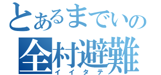 とあるまでいの全村避難（イイタテ）