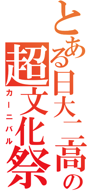 とある日大二高の超文化祭（カーニバル）