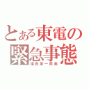 とある東電の緊急事態（福島第一原発）