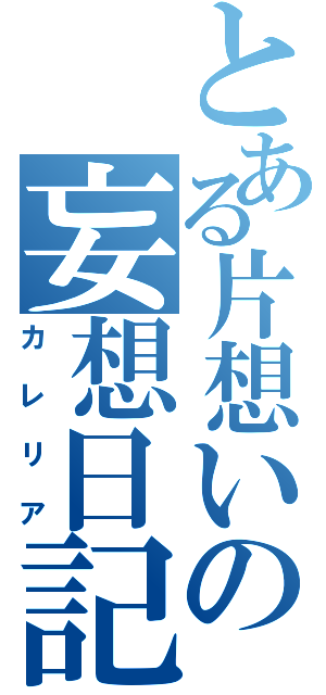 とある片想いの妄想日記（カレリア）