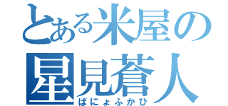 とある米屋の星見蒼人（ぱにょふかひ）