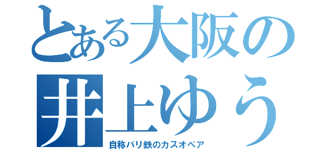 とある大阪の井上ゆうき（自称バリ鉄のカスオペア）