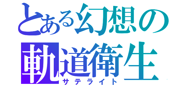 とある幻想の軌道衛生（サテライト）