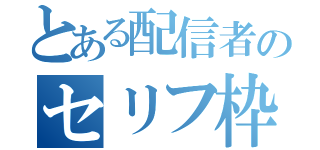 とある配信者のセリフ枠（）