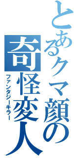 とあるクマ顔の奇怪変人（ファンタジーキラー）