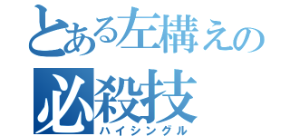 とある左構えの必殺技（ハイシングル）